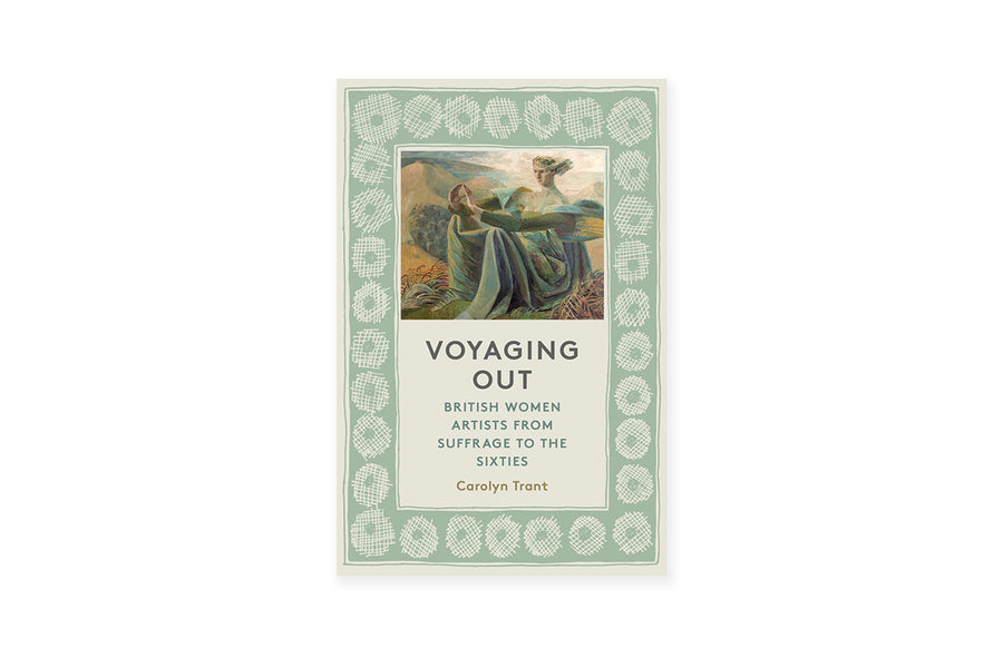 Voyaging Out: British Women Artists from Suffrage to the Sixties - Carolyn Trant