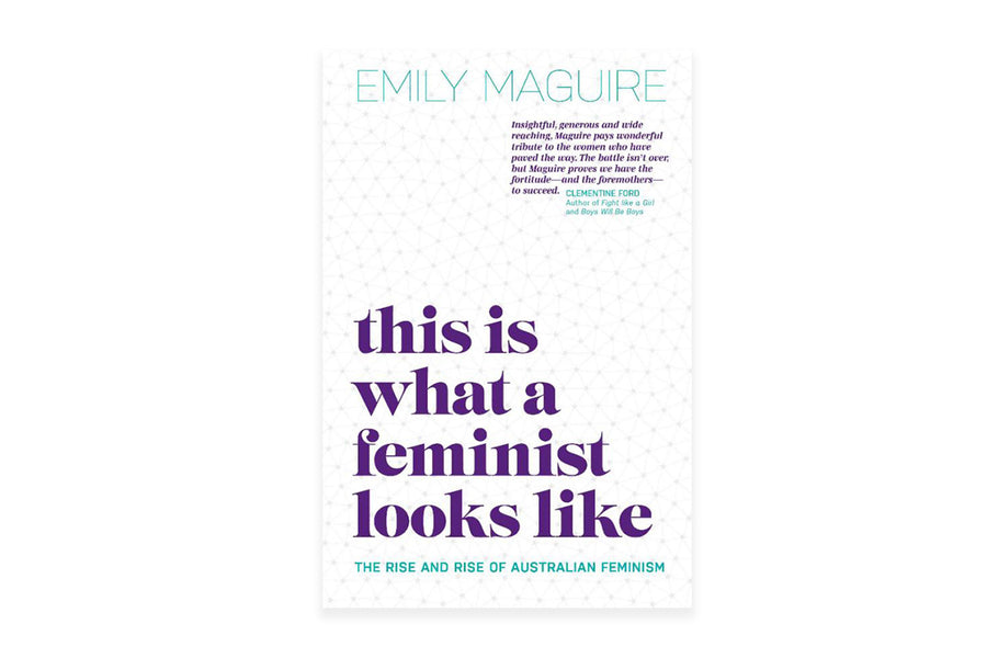 This is what a Feminist Looks Like: The Rise and Rise of Australian Feminism - Emily Maguire